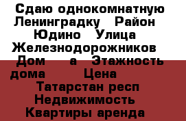 Сдаю однокомнатную Ленинградку › Район ­ Юдино › Улица ­ Железнодорожников › Дом ­ 19а › Этажность дома ­ 10 › Цена ­ 12 000 - Татарстан респ. Недвижимость » Квартиры аренда   